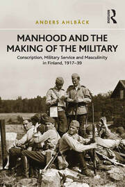 Manhood and the Making of the Military: Conscription, Military Service and Masculinity in Finland, 1917–39 book cover