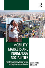 Mobility, Markets and Indigenous Socialities: Contemporary Migration in the Peruvian Andes book cover