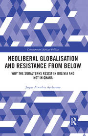 Neoliberal Globalisation and Resistance from Below: Why the Subalterns Resist in Bolivia and not in Ghana book cover