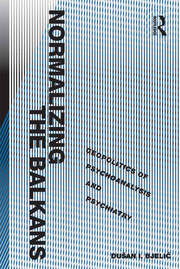 Normalizing the Balkans: Geopolitics of Psychoanalysis and Psychiatry book cover