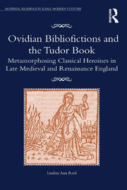 Ovidian Bibliofictions and the Tudor Book: Metamorphosing Classical Heroines in Late Medieval and Renaissance England book cover