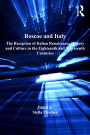 Roscoe and Italy: The Reception of Italian Renaissance History and Culture in the Eighteenth and Nineteenth Centuries book cover