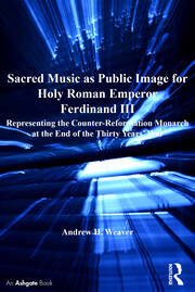 Sacred Music as Public Image for Holy Roman Emperor Ferdinand III: Representing the Counter-Reformation Monarch at the End of the Thirty Years' War book cover