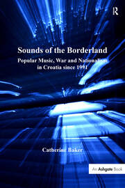 Sounds of the Borderland: Popular Music, War and Nationalism in Croatia since 1991 book cover
