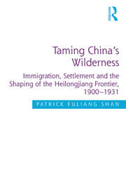 Taming China's Wilderness: Immigration, Settlement and the Shaping of the Heilongjiang Frontier, 1900-1931 book cover