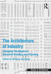 The Architecture of Industry: Changing Paradigms in Industrial Building and Planning book cover