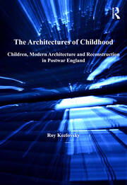 The Architectures of Childhood: Children, Modern Architecture and Reconstruction in Postwar England book cover