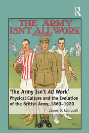 'The Army Isn't All  Work': Physical Culture and the Evolution of the British Army, 1860–1920 book cover