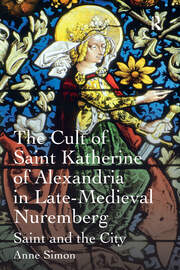 The Cult of Saint Katherine of Alexandria in Late-Medieval Nuremberg: Saint and the City book cover
