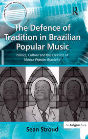 The Defence of Tradition in Brazilian Popular Music: Politics, Culture and the Creation of Música Popular Brasileira book cover