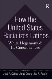 How the United States Racializes Latinos: White Hegemony and Its Consequences book cover