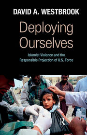 Deploying Ourselves: Islamist Violence, Globalization, and the Responsible Projection of U.S. Force book cover