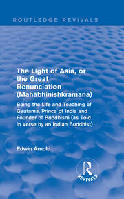 The Light of Asia, or the Great Renunciation (Mahâbhinishkramana): Being the Life and Teaching of Gautama, Prince of India and Founder of Buddhism (as Told in Verse by an Indian Buddhist) book cover