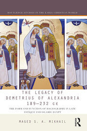 The Legacy of Demetrius of Alexandria 189-232 CE: The Form and Function of Hagiography in Late Antique and Islamic Egypt book cover