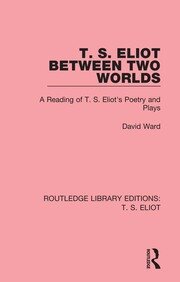 T. S. Eliot Between Two Worlds: A Reading of T. S. Eliot's Poetry and Plays book cover