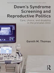 Down's Syndrome Screening and Reproductive Politics: Care, Choice, and Disability in the Prenatal Clinic book cover
