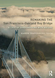 Remaking the San Francisco–Oakland Bay Bridge: A Case of Shadowboxing with Nature book cover