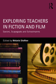 Exploring Teachers in Fiction and Film: Saviors, Scapegoats and Schoolmarms book cover