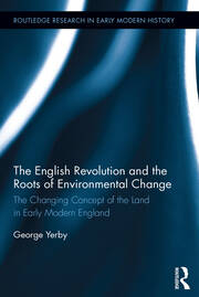 The English Revolution and the Roots of Environmental Change: The Changing Concept of the Land in Early Modern England book cover