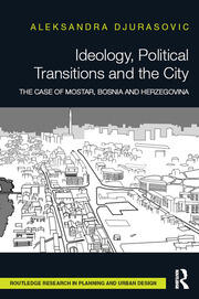 Ideology, Political Transitions and the City: The Case of Mostar, Bosnia and Herzegovina book cover