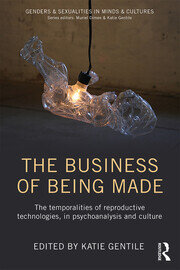 The Business of Being Made: The temporalities of reproductive technologies, in psychoanalysis and culture book cover
