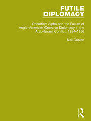 Futile Diplomacy, Volume 4: Operation Alpha and the Failure of Anglo-American Coercive Diplomacy in the Arab-Israeli Conflict, 1954-1956 book cover