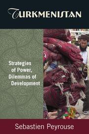 Turkmenistan: Strategies of Power, Dilemmas of Development: Strategies of Power, Dilemmas of Development book cover