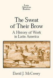 The Sweat of Their Brow: A History of Work in Latin America: A History of Work in Latin America book cover