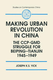 Making Urban Revolution in China: The CCP-GMD Struggle for Beiping-Tianjin, 1945-49: The CCP-GMD Struggle for Beiping-Tianjin, 1945-49 book cover