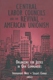 Central Labor Councils and the Revival of American Unionism:: Organizing for Justice in Our Communities book cover