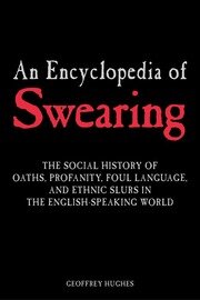 An Encyclopedia of Swearing: The Social History of Oaths, Profanity, Foul Language, and Ethnic Slurs in the English-speaking World book cover