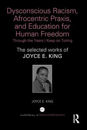 Dysconscious Racism, Afrocentric Praxis, and Education for Human Freedom: Through the Years I Keep on Toiling: The selected works of Joyce E. King book cover