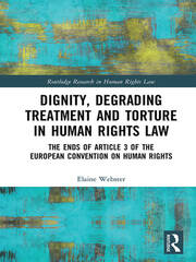 Dignity, Degrading Treatment and Torture in Human Rights Law: The Ends of Article 3 of the European Convention on Human Rights book cover