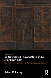 Undocumented Immigrants in an Era of Arbitrary Law: The Flight and the Plight of People Deemed 'Illegal' book cover
