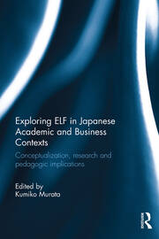 Exploring ELF in Japanese Academic and Business Contexts: Conceptualisation, research and pedagogic implications book cover