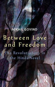 Between Love and Freedom: The Revolutionary in the Hindi Novel book cover