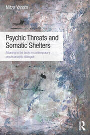Psychic Threats and Somatic Shelters: Attuning to the body in contemporary psychoanalytic dialogue book cover