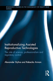 Institutionalizing Assisted Reproductive Technologies: The Role of Science, Professionalism, and Regulatory Control book cover