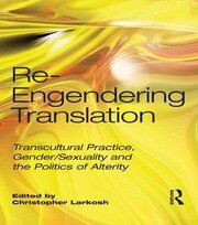 Re-Engendering Translation: Transcultural Practice, Gender/Sexuality and the Politics of Alterity book cover