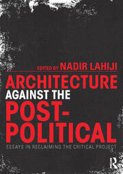 Architecture Against the Post-Political: Essays in Reclaiming the Critical Project book cover