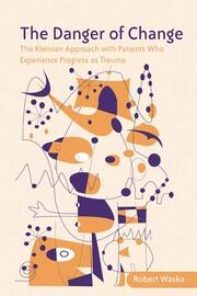 The Danger of Change: The Kleinian Approach with Patients Who Experience Progress as Trauma book cover