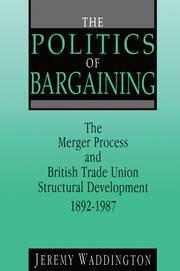 The Politics of Bargaining: Merger Process and British Trade Union Structural Development, 1892-1987 book cover