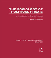 The Sociology of Political Praxis (RLE: Gramsci): An Introduction to Gramsci's Theory book cover