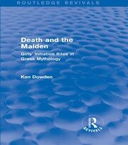 Death and the Maiden (Routledge Revivals): Girls' Initiation Rites in Greek Mythology book cover