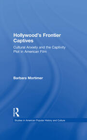Hollywood's Frontier Captives: Cultural Anxiety and the Captivity Plot in American Film book cover
