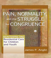 Pain, Normality, and the Struggle for Congruence: Reinterpreting Residential Care for Children and Youth book cover