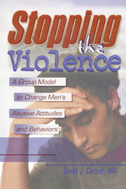 Stopping the Violence: A Group Model to Change Men's Abusive Attitudes and Behaviors book cover
