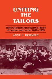 Uniting the Tailors: Trade Unionism amoungst the Tailors of London and Leeds 1870-1939 book cover