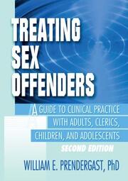 Treating Sex Offenders: A Guide to Clinical Practice with Adults, Clerics, Children, and Adolescents, Second Edition book cover