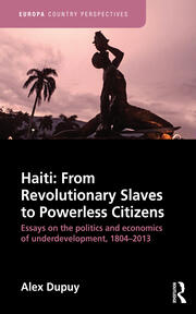 Haiti: From Revolutionary Slaves to Powerless Citizens: Essays on the Politics and Economics of Underdevelopment, 1804-2013 book cover